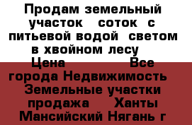 Продам земельный участок 6 соток, с питьевой водой, светом  в хвойном лесу . › Цена ­ 600 000 - Все города Недвижимость » Земельные участки продажа   . Ханты-Мансийский,Нягань г.